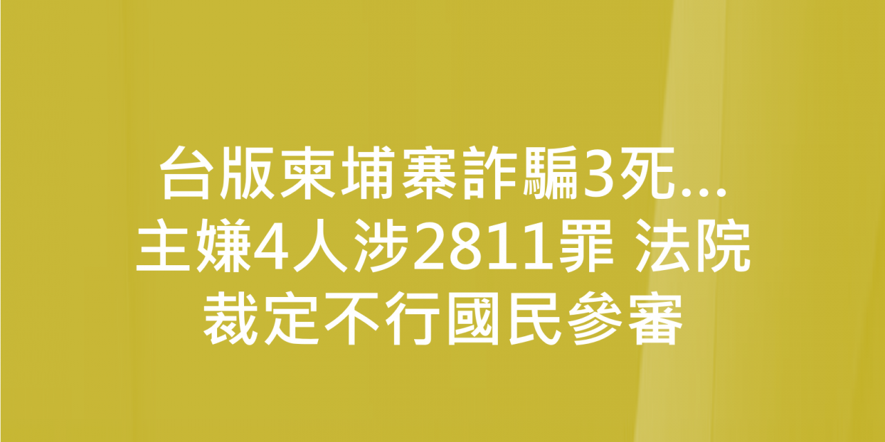 台版柬埔寨詐騙3死…主嫌4人涉2811罪 法院裁定不行國民參審