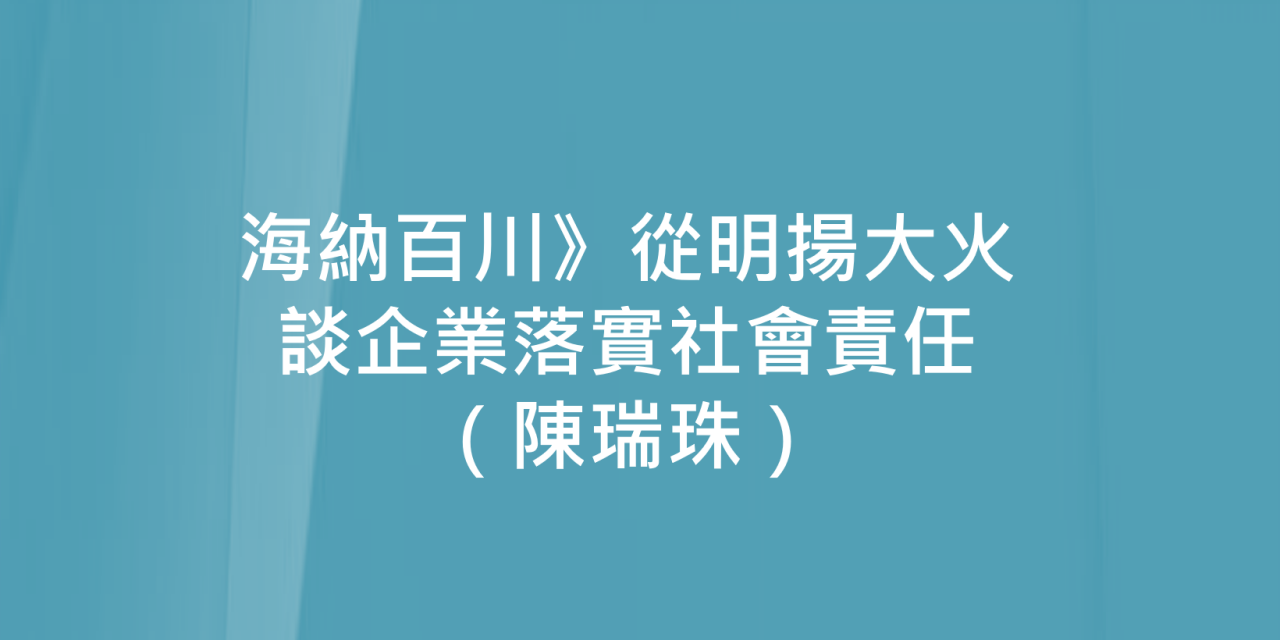 海納百川》從明揚大火談企業落實社會責任（陳瑞珠）