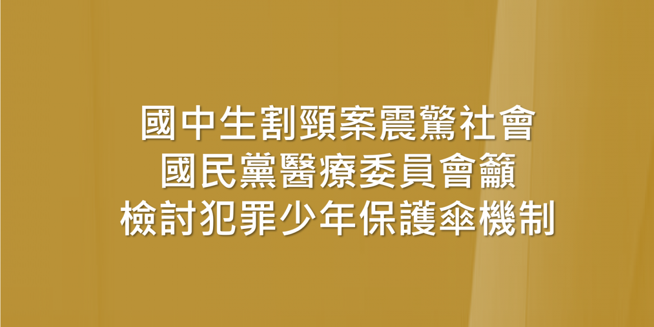 國中生割頸案震驚社會 國民黨醫療委員會籲檢討犯罪少年保護傘機制