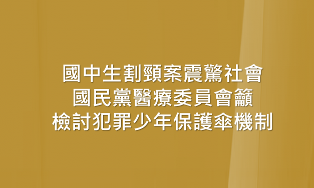 國中生割頸案震驚社會 國民黨醫療委員會籲檢討犯罪少年保護傘機制