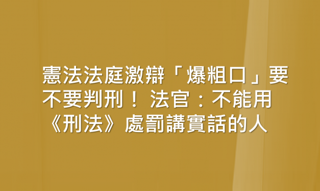 憲法法庭激辯「爆粗口」要不要判刑！ 法官：不能用《刑法》處罰講實話的人