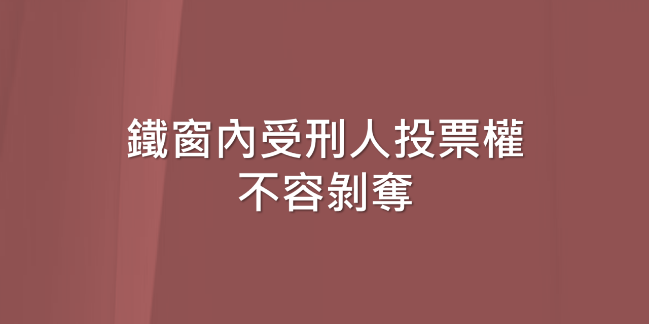 鐵窗內受刑人投票權不容剝奪