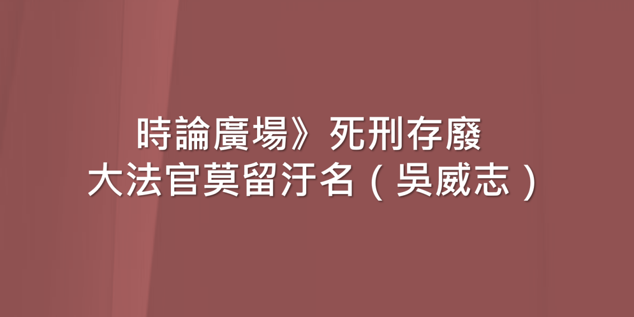 時論廣場》死刑存廢 大法官莫留汙名（吳威志）