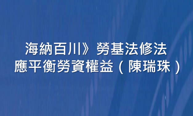 海納百川》勞基法修法 應平衡勞資權益（陳瑞珠）