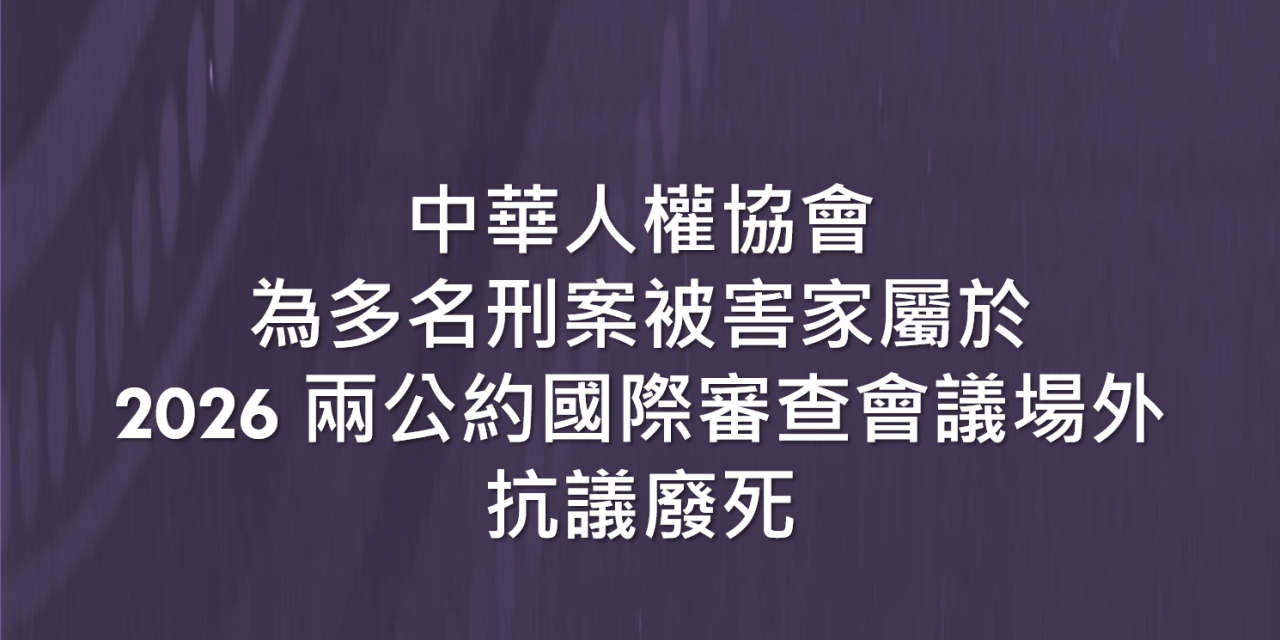中華人權協會 為多名刑案被害家屬於2026 兩公約國際審查會議場外 抗議廢死
