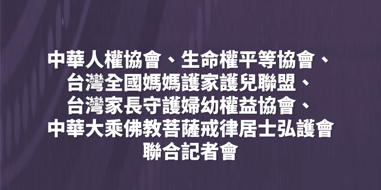 中華人權協會、生命權平等協會、台灣全國媽媽護家護兒聯盟、台灣家長守護婦幼權益協會、中華大乘佛教菩薩戒律居士弘護會 聯合記者會